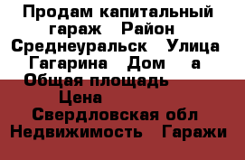 Продам капитальный гараж › Район ­ Среднеуральск › Улица ­ Гагарина › Дом ­ 2а › Общая площадь ­ 44 › Цена ­ 370 000 - Свердловская обл. Недвижимость » Гаражи   